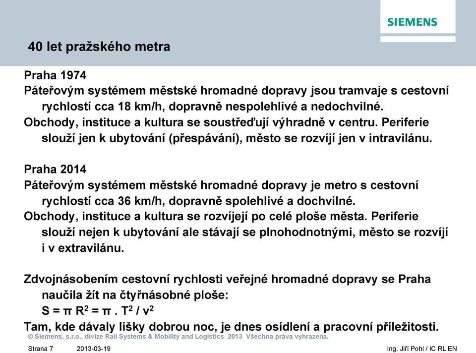 Praha 2014 Páteřovým systémem městské hromadné dopravy je metro s cestovní rychlostí cca 36 km/h, dopravně spolehlivé a dochvilné. Obchody, instituce a kultura se rozvíjejí po celé ploše města.