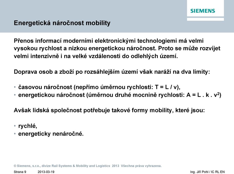 Doprava osob a zboží po rozsáhlejším území však naráží na dva limity: časovou náročnost (nepřímo úměrnou rychlosti: T = L / v),