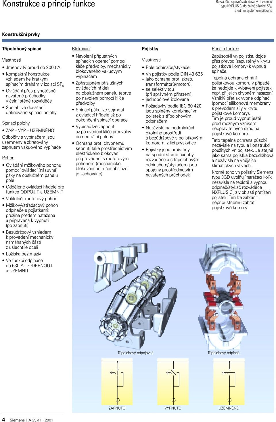 zapnutím vakuového vypínaãe Pohon Ovládání mïikového pohonu pomocí ovládací (násuvné) páky na obsluïném panelu pole Oddûlené ovládací hfiídele pro funkce ODPOJIT a UZEMNIT Volitelnû: motorov pohon