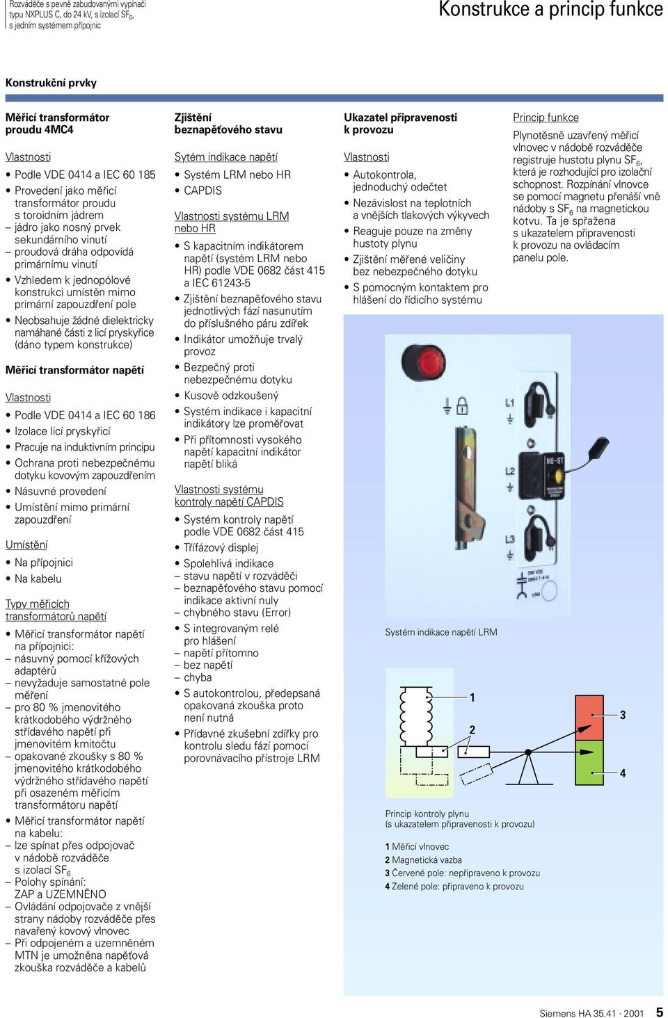 dielektricky namáhané ãásti z licí pryskyfiice (dáno typem konstrukce) Mûfiicí transformátor napûtí Podle VDE 0414 a IEC 60 186 Izolace licí pryskyfiicí Pracuje na induktivním principu Ochrana proti