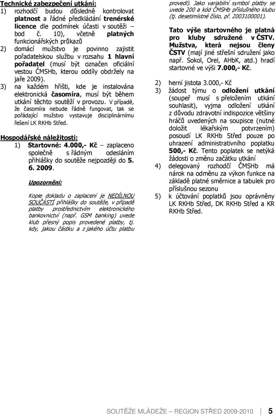 na jaře 2009). 3) na každém hřišti, kde je instalována elektronická časomíra, musí být během utkání těchto soutěží v provozu.
