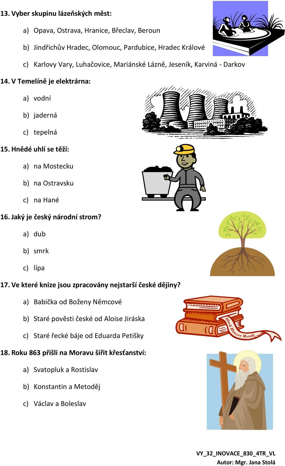 Hnědé uhlí se těží: a) na Mostecku b) na Ostravsku c) na Hané 16. Jaký je český národní strom? a) dub b) smrk c) lípa 17.