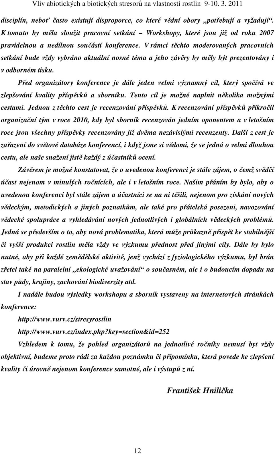 V rámci těchto moderovaných pracovních setkání bude vždy vybráno aktuální nosné téma a jeho závěry by měly být prezentovány i v odborném tisku.
