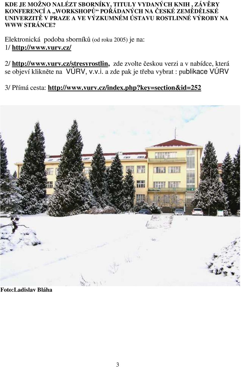 vurv.cz/ 2/ http://www.vurv.cz/stresyrostlin, zde zvolte českou verzi a v nabídce, která se objeví klikněte na VÚRV, v.v.i. a zde pak je třeba vybrat : publikace VÚRV 3/ Přímá cesta: http://www.