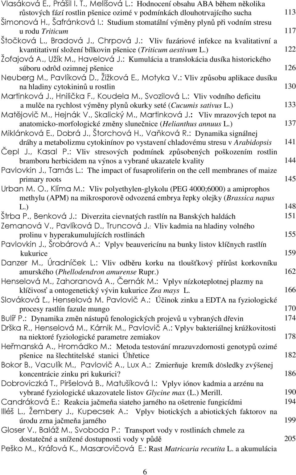 : Vliv fuzáriové infekce na kvalitativní a kvantitativní složení bílkovin pšenice (Triticum aestivum L.) 122 Žofajová A., Užík M., Havelová J.