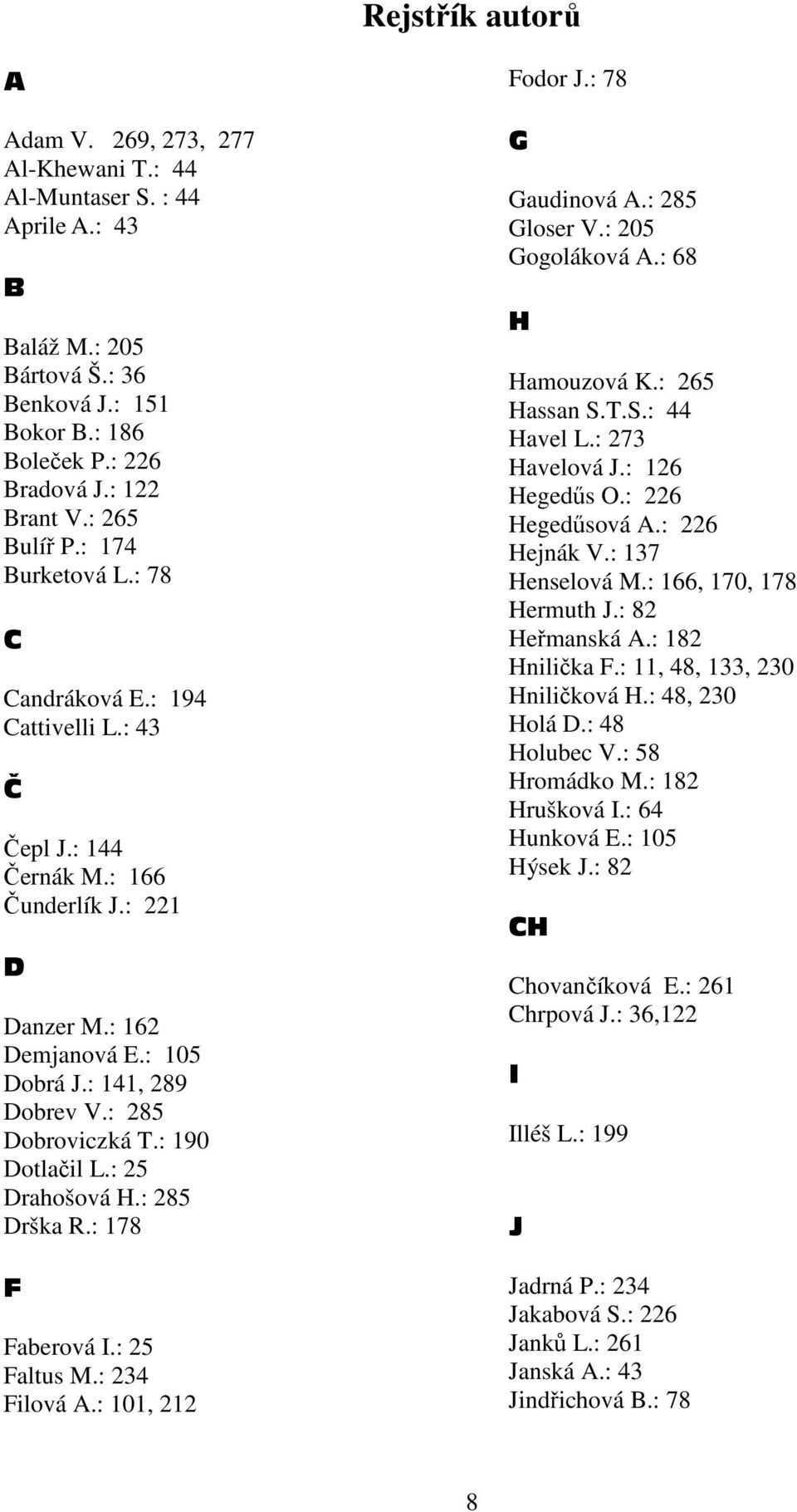 : 285 Dobroviczká T.: 190 Dotlačil L.: 25 Drahošová H.: 285 Drška R.: 178 F Faberová I.: 25 Faltus M.: 234 Filová A.: 101, 212 Fodor J.: 78 G Gaudinová A.: 285 Gloser V.: 205 Gogoláková A.