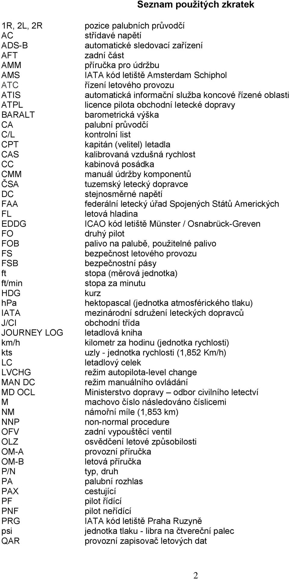 kapitán (velitel) letadla CAS kalibrovaná vzdušná rychlost CC kabinová posádka CMM manuál údrţby komponentů ČSA tuzemský letecký dopravce DC stejnosměrné napětí FAA federální letecký úřad Spojených