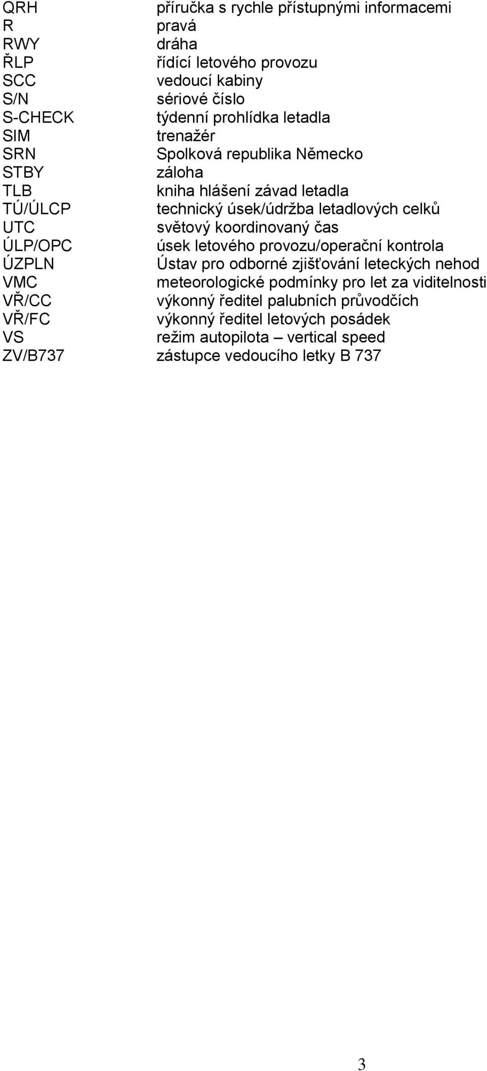 koordinovaný čas ÚLP/OPC úsek letového provozu/operační kontrola ÚZPLN Ústav pro odborné zjišťování leteckých nehod VMC meteorologické podmínky pro let za