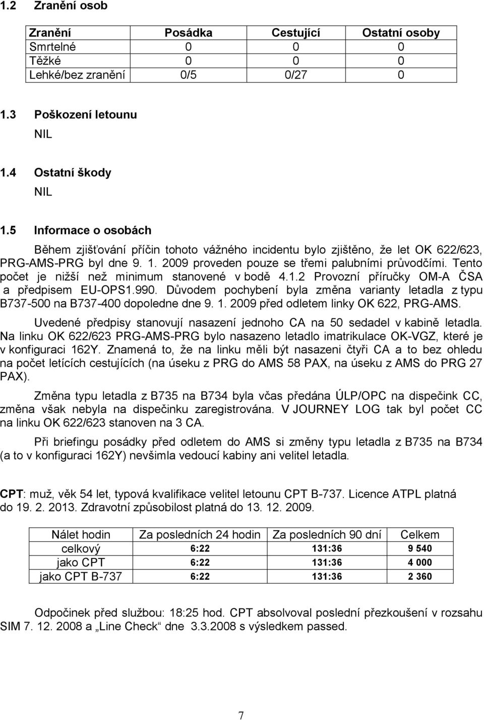 Tento počet je niţší neţ minimum stanovené v bodě 4.1.2 Provozní příručky OM-A ČSA a předpisem EU-OPS1.990. Důvodem pochybení byla změna varianty letadla z typu B737-500 na B737-400 dopoledne dne 9.