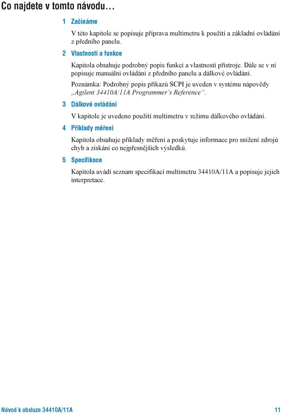 Poznámka: Podrobný popis příkazů SCPI je uveden v systému nápovědy Agilent 34410A/11A Programmer s Reference.