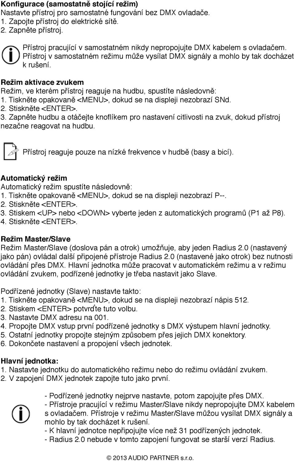 Režim aktivace zvukem Režim, ve kterém přístroj reaguje na hudbu, spustíte následovně: 1. Tiskněte opakovaně <MENU>, dokud se na displeji nezobrazí SNd. 2. Stiskněte <ENTER>. 3.