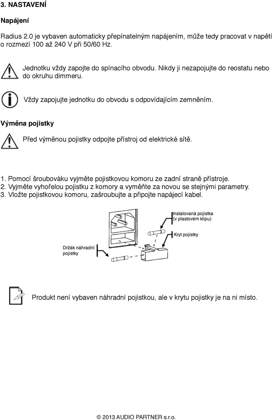 Výměna pojistky Před výměnou pojistky odpojte přístroj od elektrické sítě. 1. Pomocí šroubováku vyjměte pojistkovou komoru ze zadní straně přístroje. 2.