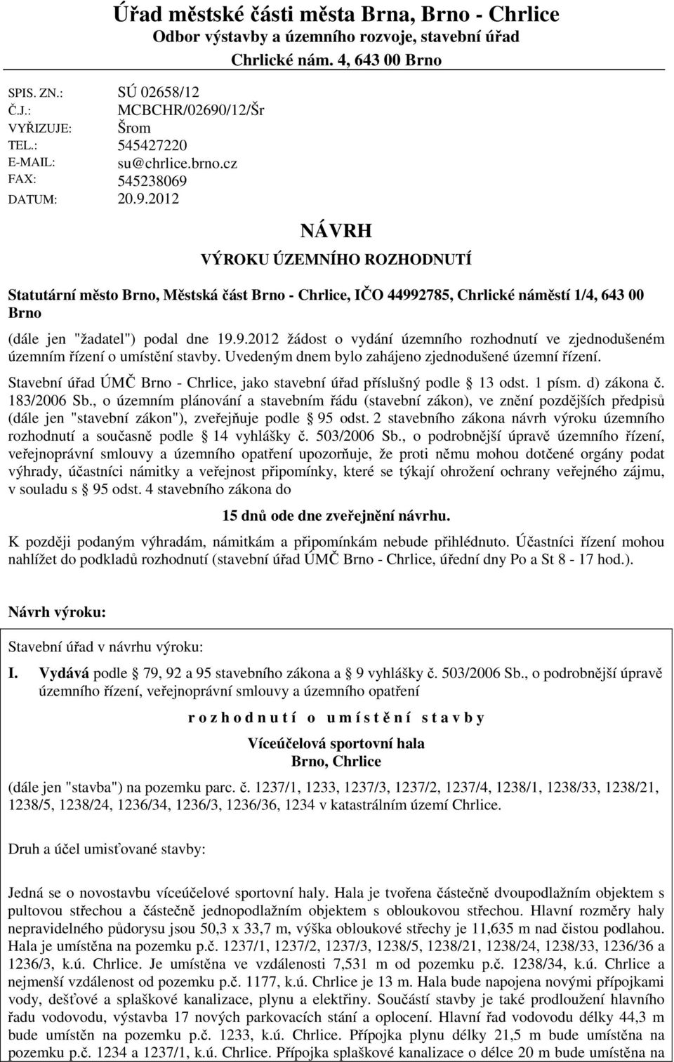 cz 545238069 NÁVRH VÝROKU ÚZEMNÍHO ROZHODNUTÍ Statutární město Brno, Městská část Brno - Chrlice, IČO 44992785, Chrlické náměstí 1/4, 643 00 Brno (dále jen "žadatel") podal dne 19.9.2012 žádost o vydání územního rozhodnutí ve zjednodušeném územním řízení o umístění stavby.