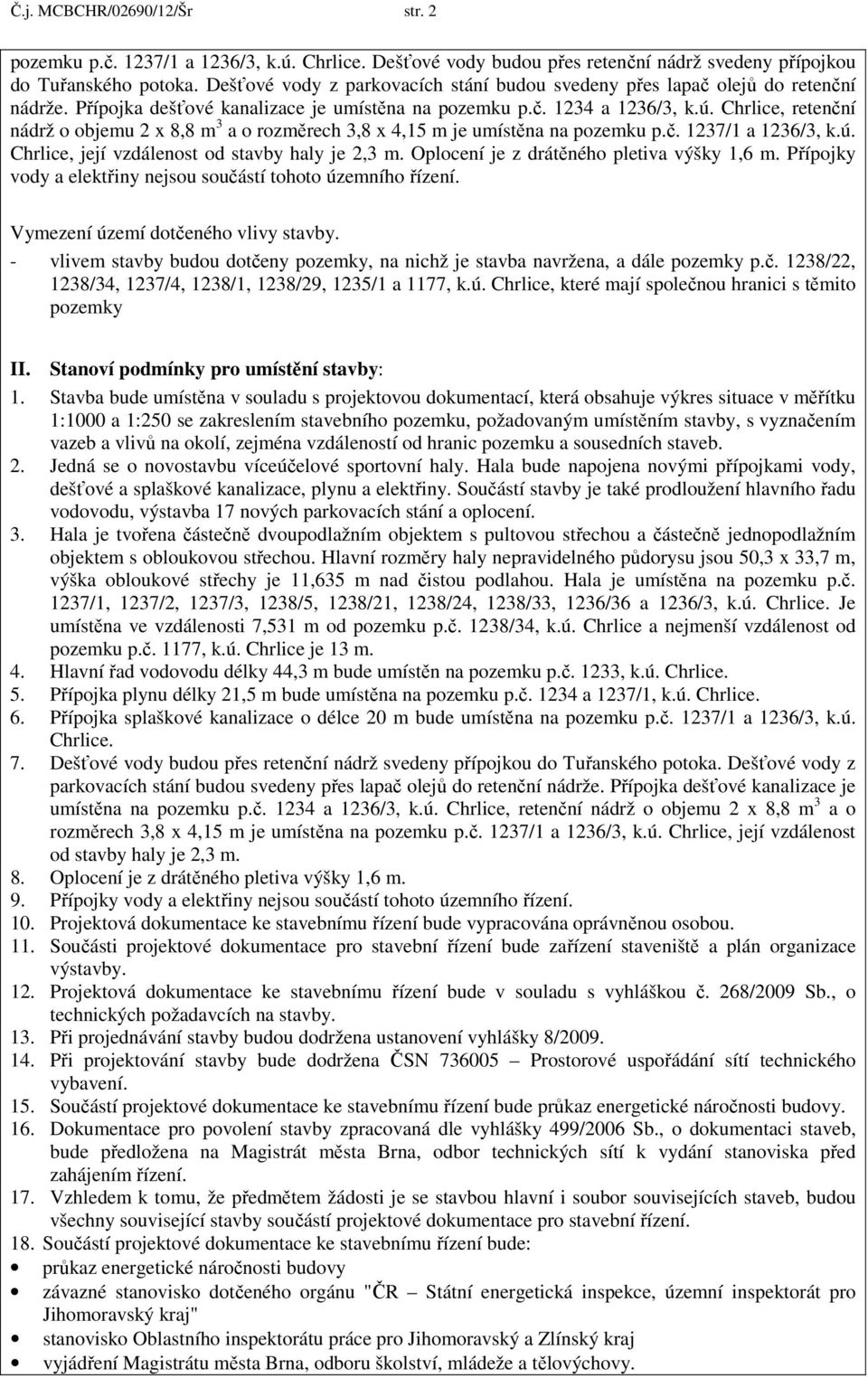 Chrlice, retenční nádrž o objemu 2 x 8,8 m 3 a o rozměrech 3,8 x 4,15 m je umístěna na pozemku p.č. 1237/1 a 1236/3, k.ú. Chrlice, její vzdálenost od stavby haly je 2,3 m.