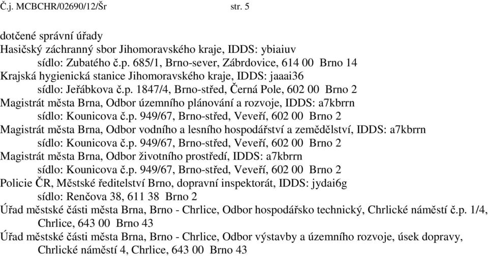 IDDS: a7kbrrn Magistrát města Brna, Odbor životního prostředí, IDDS: a7kbrrn Policie ČR, Městské ředitelství Brno, dopravní inspektorát, IDDS: jydai6g sídlo: Renčova 38, 611 38 Brno 2 Úřad městské