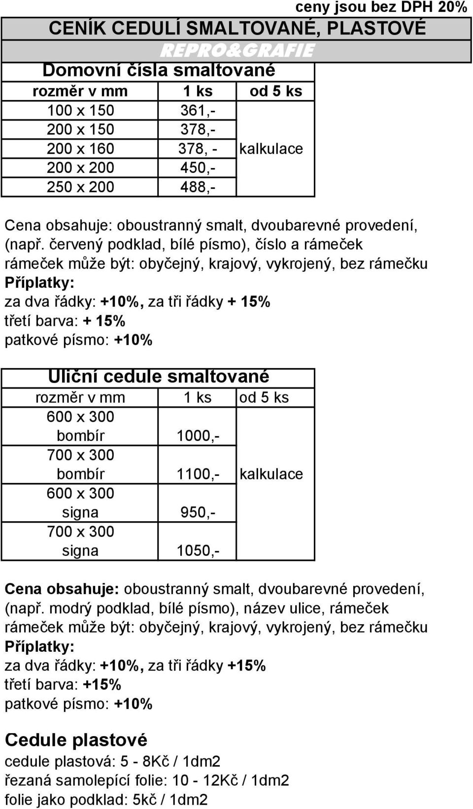 Uliční cedule smaltované rozměr v mm 600 x 300 bombír 700 x 300 bombír 600 x 300 signa 700 x 300 signa 1 ks od 5 ks 1 ks od 5 ks 361,- 378,- 378, - kalkulace 450,- 488,- 1000,- 1100,- 950,- 1050,-