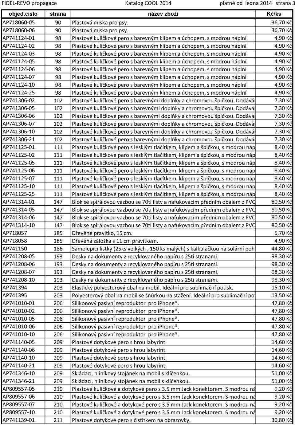 4,90 Kč AP741124-03 98 Plastové kuličkové pero s barevným klipem a úchopem, s modrou náplní. 4,90 Kč AP741124-05 98 Plastové kuličkové pero s barevným klipem a úchopem, s modrou náplní.