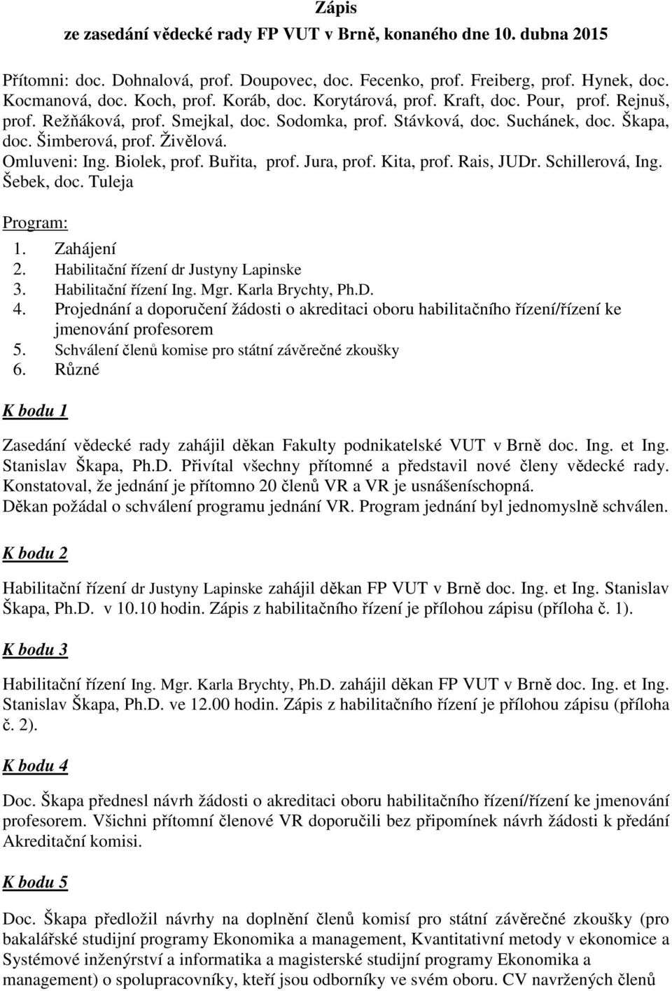 Biolek, prof. Buřita, prof. Jura, prof. Kita, prof. Rais, JUDr. Schillerová, Ing. Šebek, doc. Tuleja Program: 1. Zahájení 2. Habilitační řízení dr Justyny Lapinske 3. Habilitační řízení Ing. Mgr.