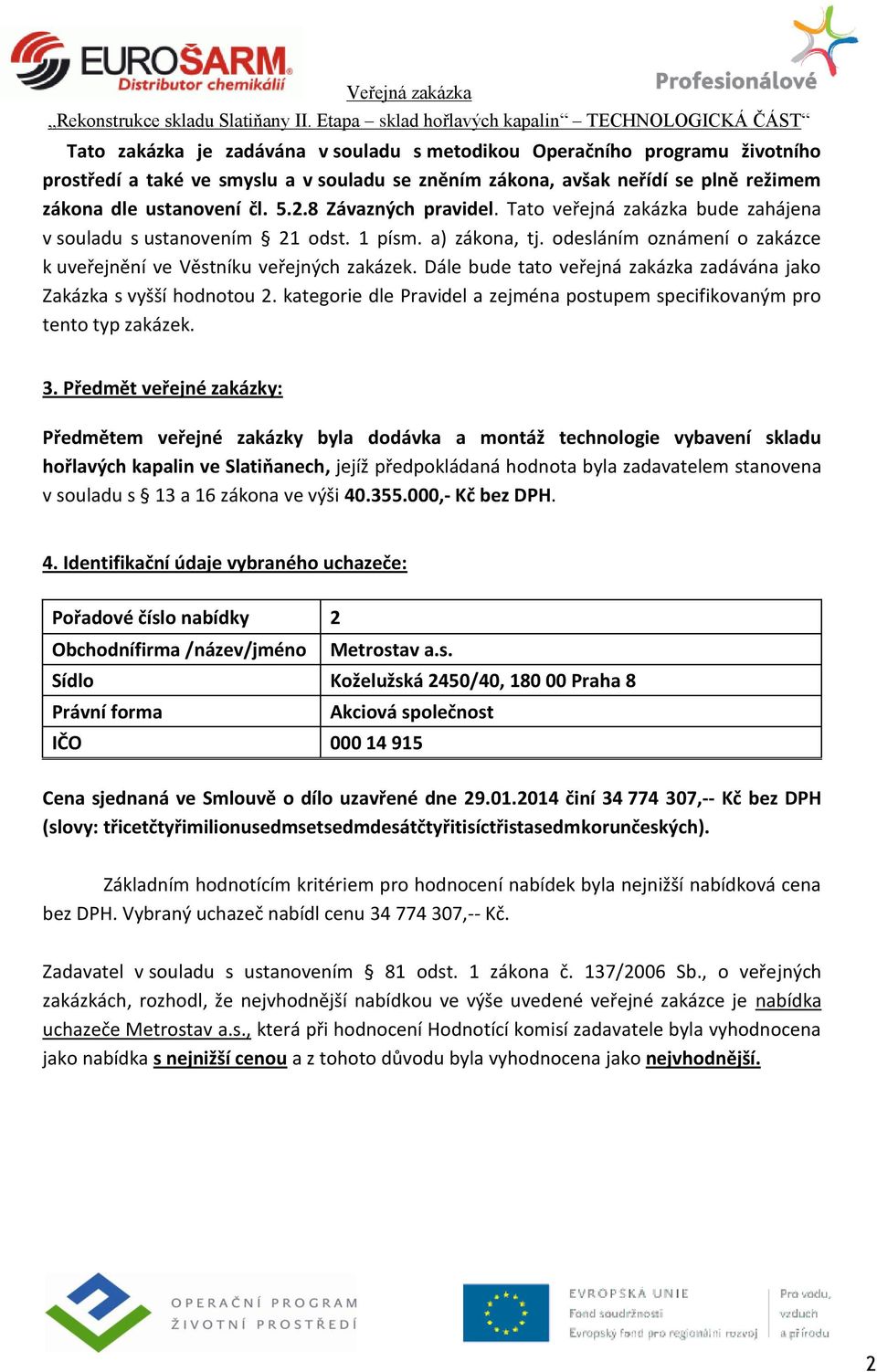 Dále bude tato veřejná zakázka zadávána jako Zakázka s vyšší hodnotou 2. kategorie dle Pravidel a zejména postupem specifikovaným pro tento typ zakázek. 3.