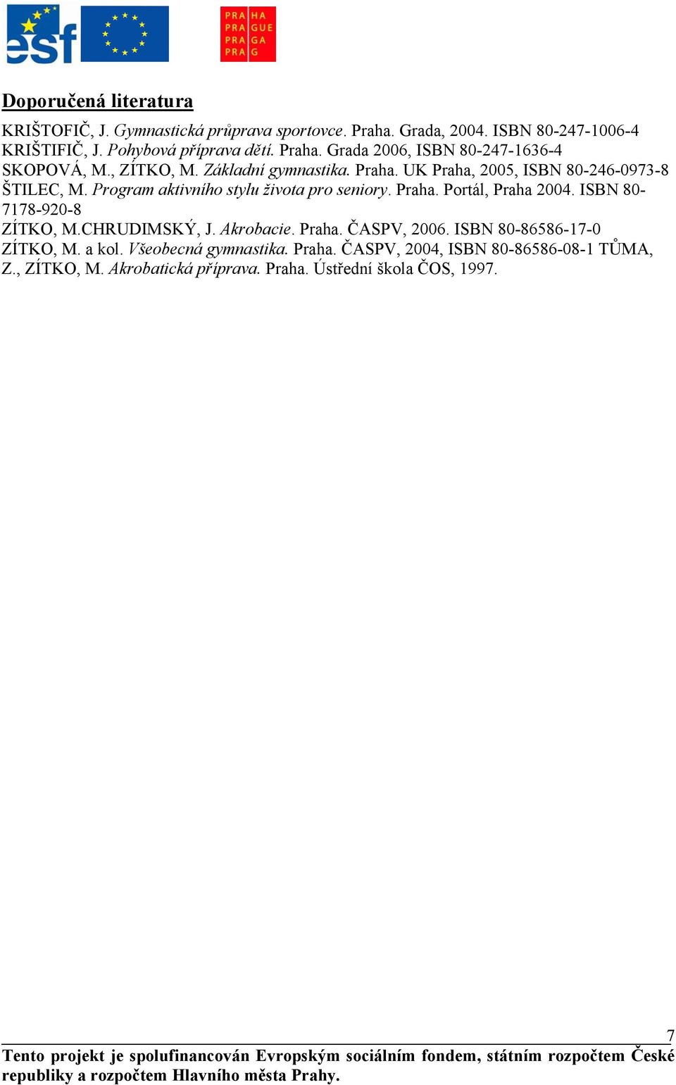 Program aktivního stylu života pro seniory. Praha. Portál, Praha 2004. ISBN 80-7178-920-8 ZÍTKO, M.CHRUDIMSKÝ, J. Akrobacie. Praha. ČASPV, 2006.