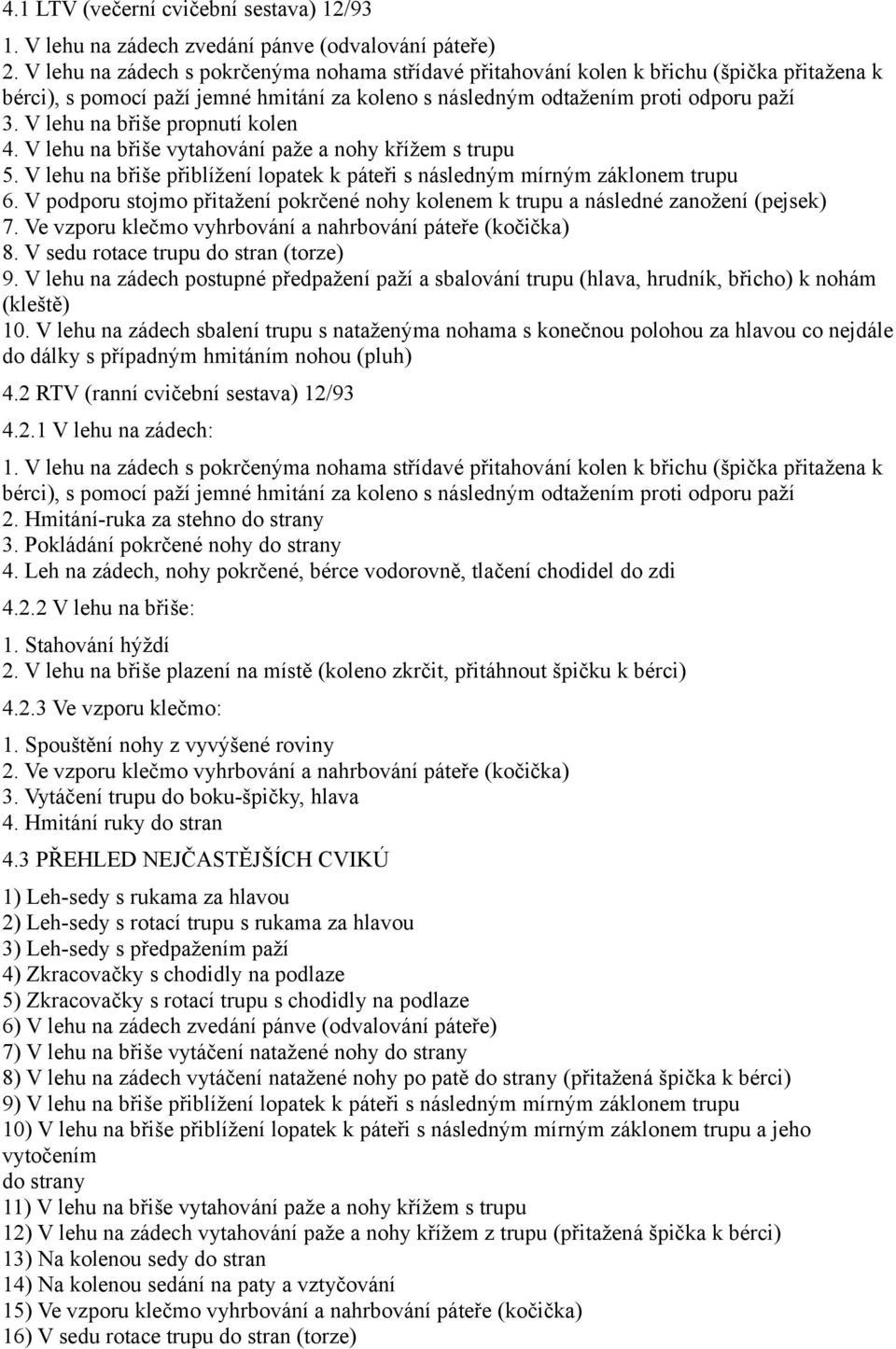 V podporu stojmo přitažení pokrčené nohy kolenem k trupu a následné zanožení (pejsek) 7. Ve vzporu klečmo vyhrbování a nahrbování páteře (kočička) 8. V sedu rotace trupu do stran (torze) 9.