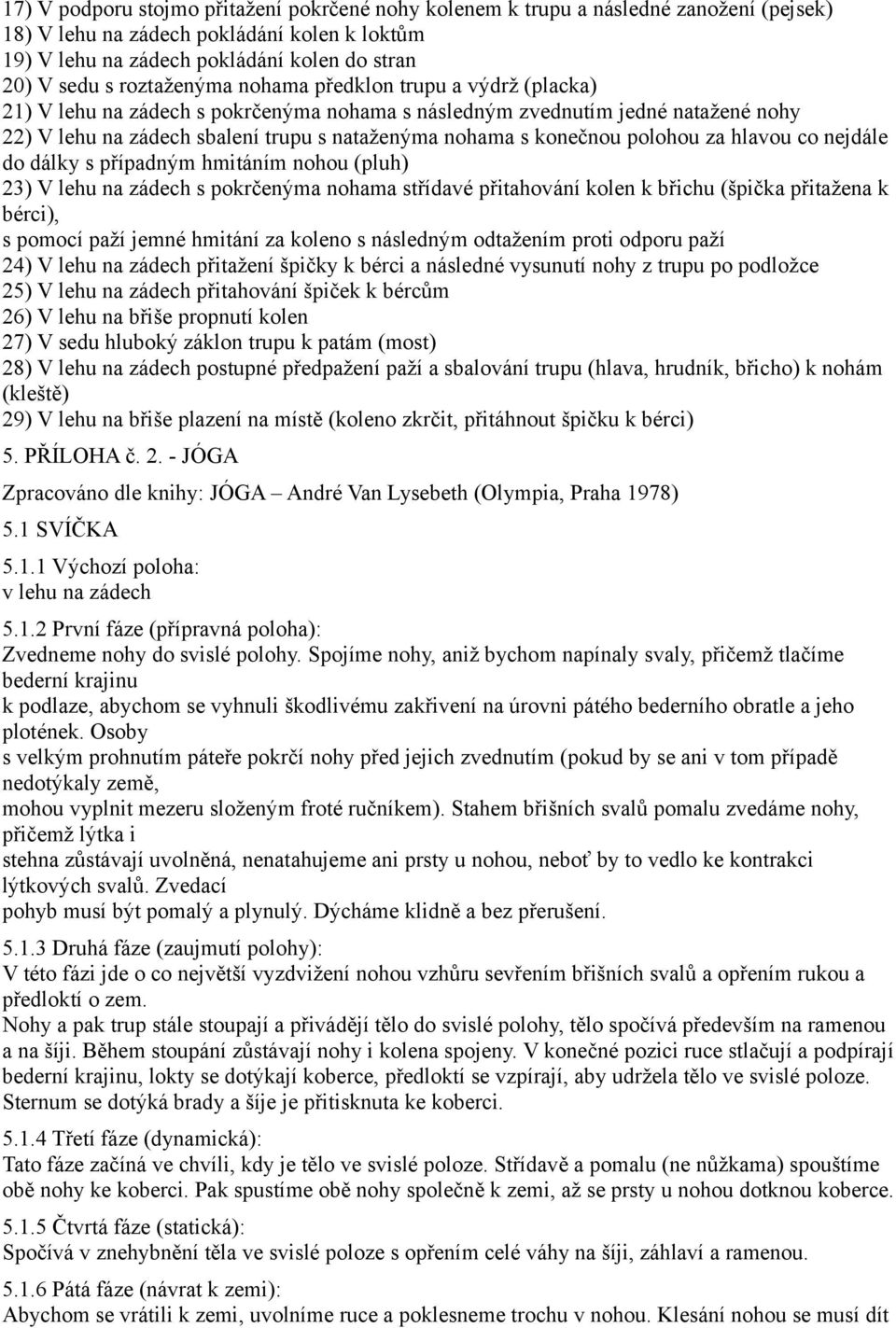 polohou za hlavou co nejdále do dálky s případným hmitáním nohou (pluh) 23) V lehu na zádech s pokrčenýma nohama střídavé přitahování kolen k břichu (špička přitažena k bérci), s pomocí paží jemné