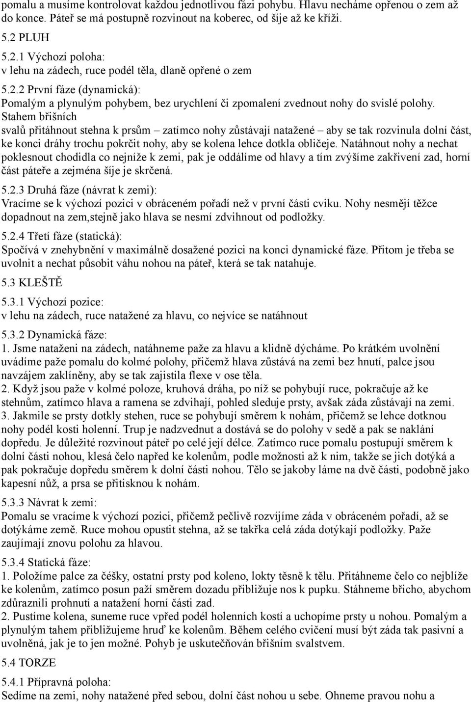 Stahem břišních svalů přitáhnout stehna k prsům zatímco nohy zůstávají natažené aby se tak rozvinula dolní část, ke konci dráhy trochu pokrčit nohy, aby se kolena lehce dotkla obličeje.