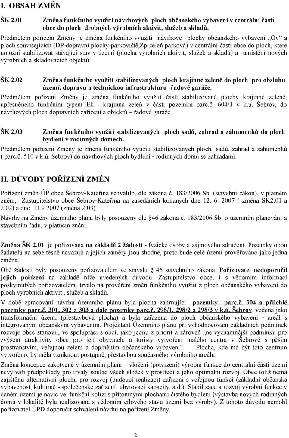 které umožní stabilizovat stávající stav v území (plocha výrobních aktivit, služeb a skladů) a umístění nových výrobních a skladovacích objektů. ŠK 2.