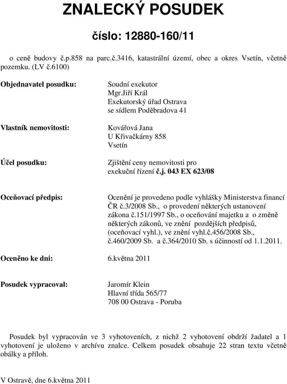 Jiří Král Exekutorský úřad Ostrava se sídlem Poděbradova 41 Kovářová Jana U Křivačkárny 858 Vsetín Zjištění ceny nemovitosti pro exekuční řízení č.j. 043 EX 623/08 Oceňovací předpis: Ocenění je provedeno podle vyhlášky Ministerstva financí ČR č.