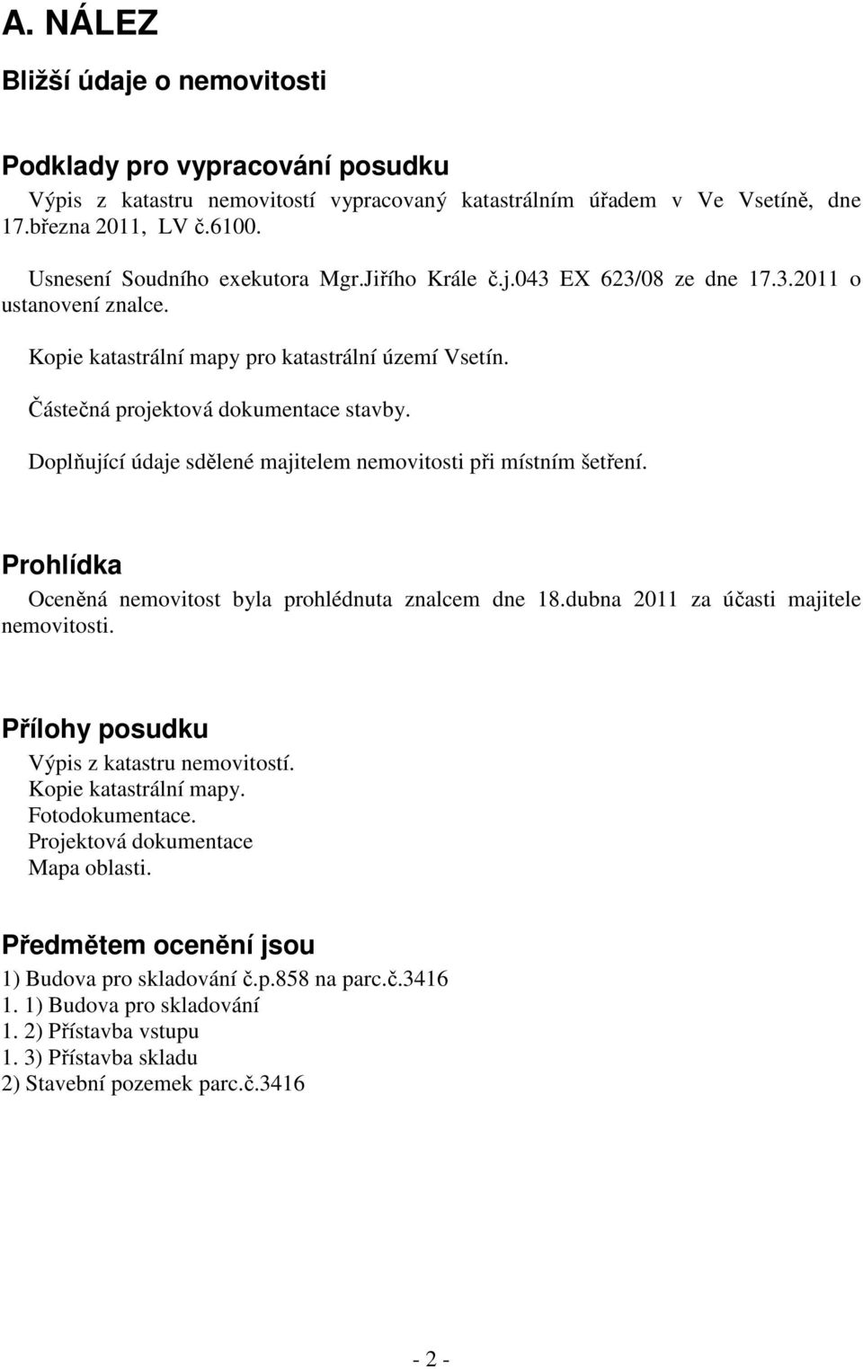 Doplňující údaje sdělené majitelem nemovitosti při místním šetření. Prohlídka Oceněná nemovitost byla prohlédnuta znalcem dne 18.dubna 2011 za účasti majitele nemovitosti.