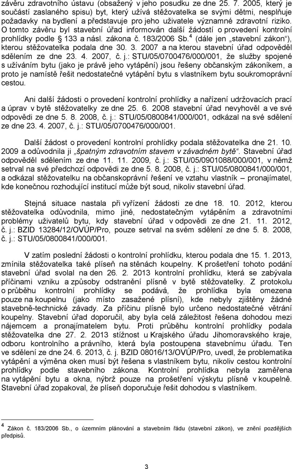 O tomto závěru byl stavební úřad informován další žádostí o provedení kontrolní prohlídky podle 133 a násl. zákona č. 183/2006 Sb. 4 (dále jen stavební zákon ), kterou stěžovatelka podala dne 30