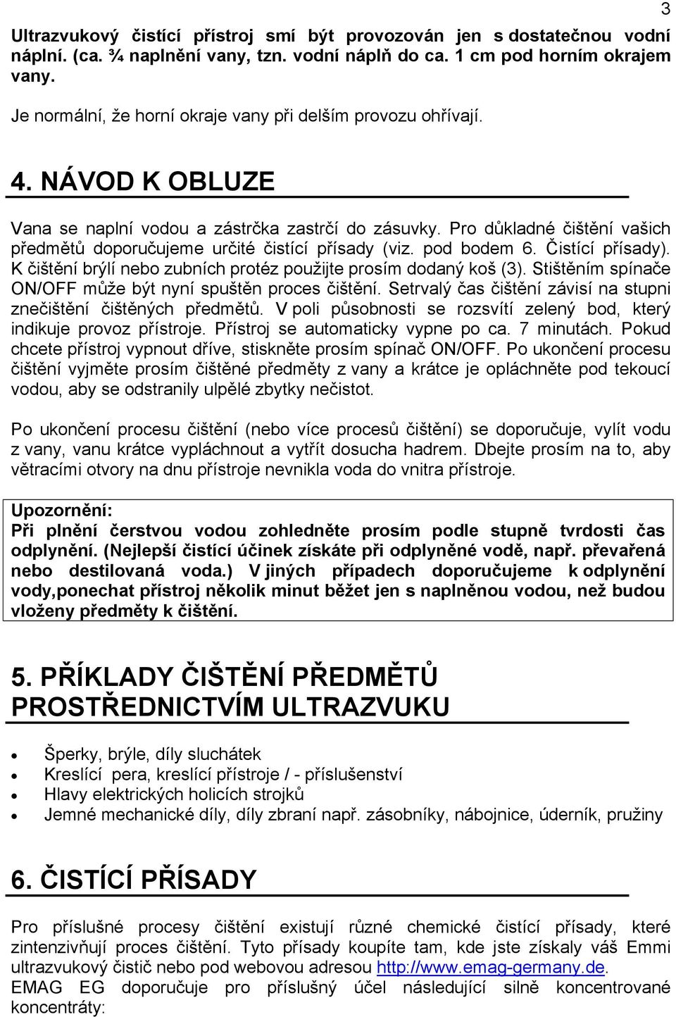 Pro důkladné čištění vašich předmětů doporučujeme určité čistící přísady (viz. pod bodem 6. Čistící přísady). K čištění brýlí nebo zubních protéz použijte prosím dodaný koš (3).