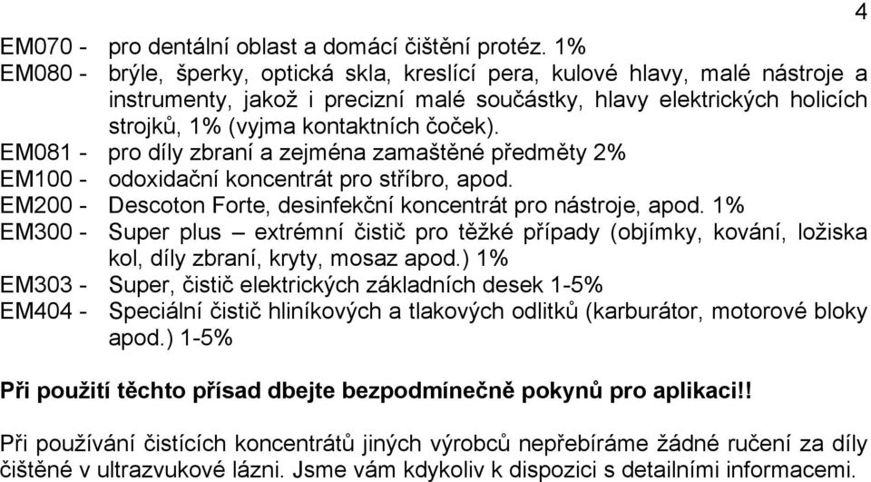 EM081 - pro díly zbraní a zejména zamaštěné předměty 2% EM100 - odoxidační koncentrát pro stříbro, apod. EM200 - Descoton Forte, desinfekční koncentrát pro nástroje, apod.