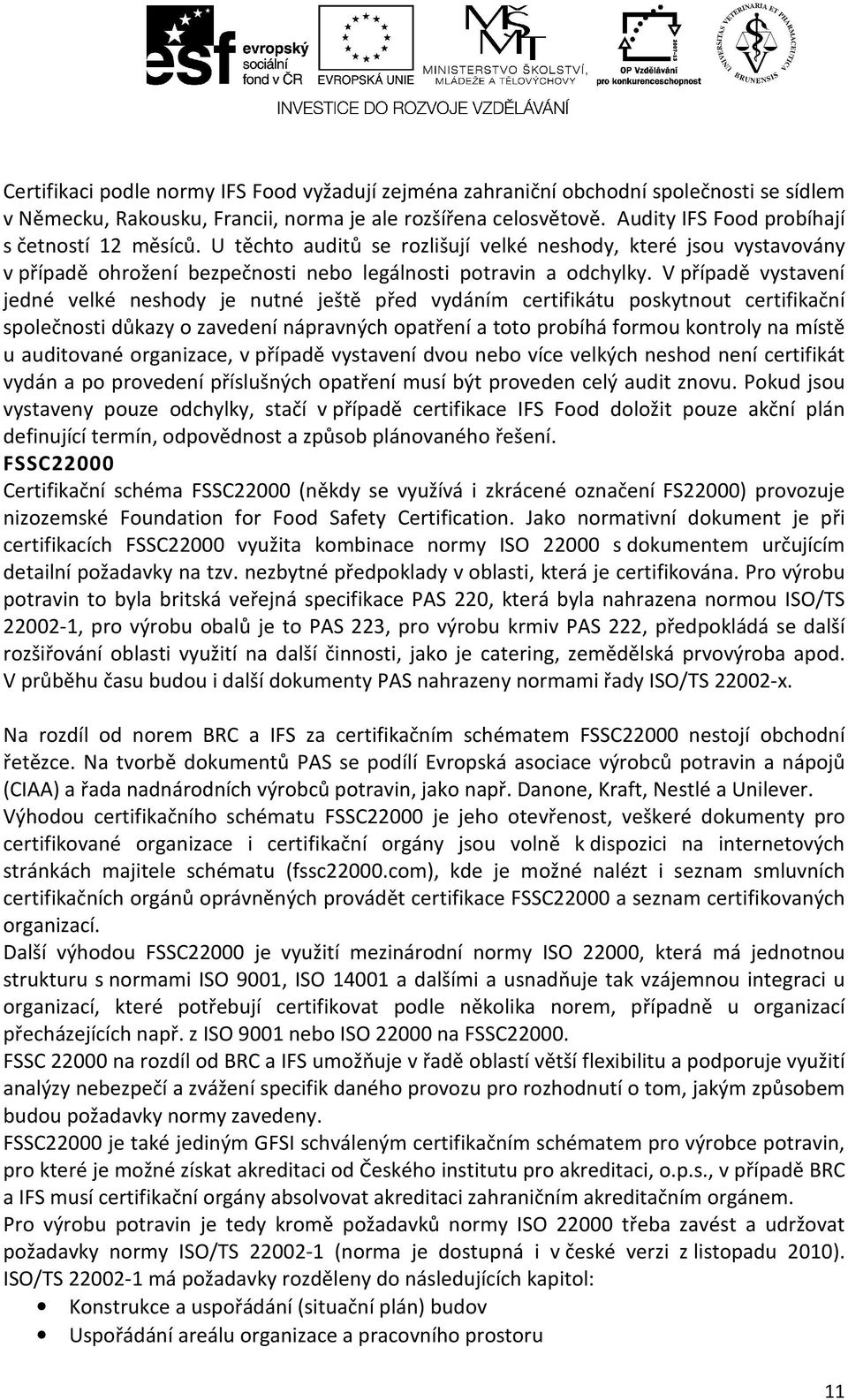 V případě vystavení jedné velké neshody je nutné ještě před vydáním certifikátu poskytnout certifikační společnosti důkazy o zavedení nápravných opatření a toto probíhá formou kontroly na místě u