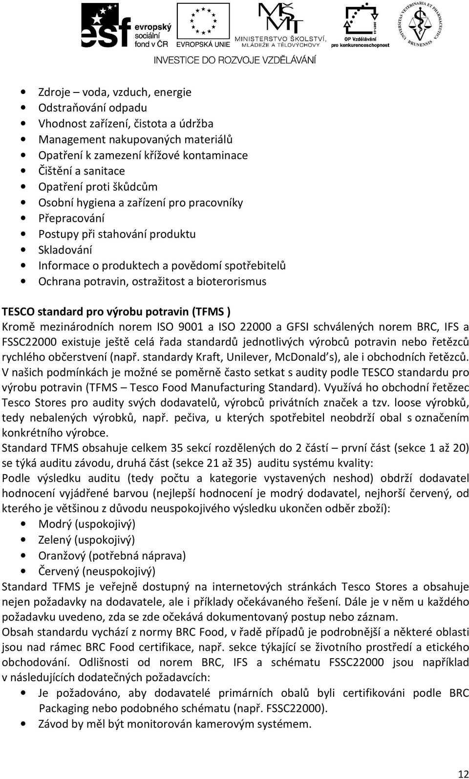 TESCO standard pro výrobu potravin (TFMS ) Kromě mezinárodních norem ISO 9001 a ISO 22000 a GFSI schválených norem BRC, IFS a FSSC22000 existuje ještě celá řada standardů jednotlivých výrobců