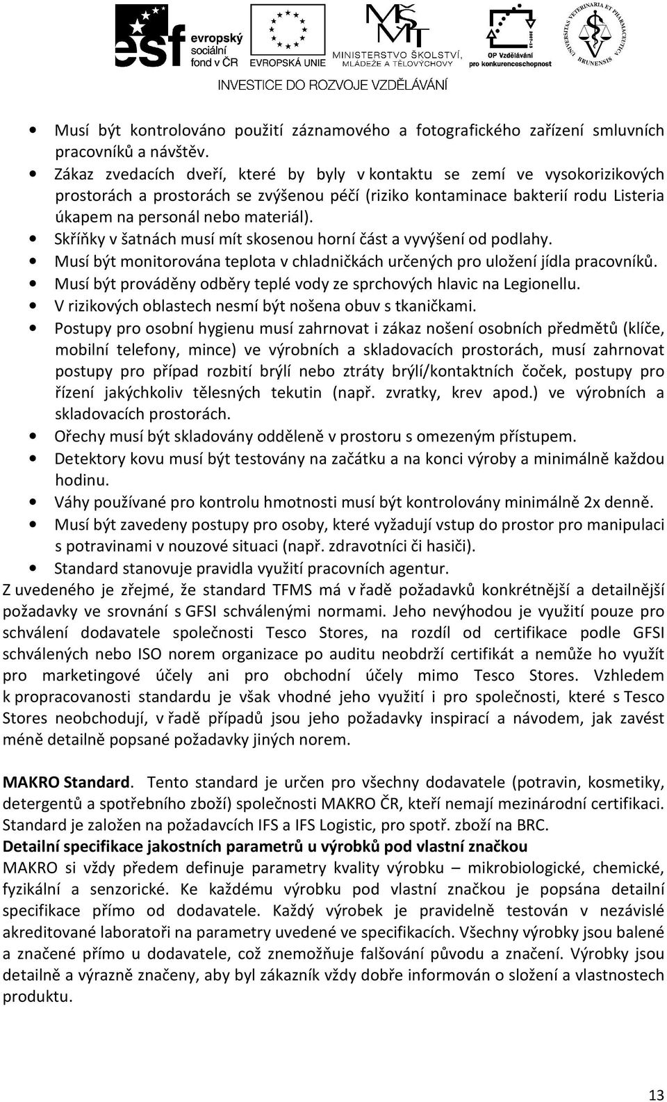 Skříňky v šatnách musí mít skosenou horní část a vyvýšení od podlahy. Musí být monitorována teplota v chladničkách určených pro uložení jídla pracovníků.