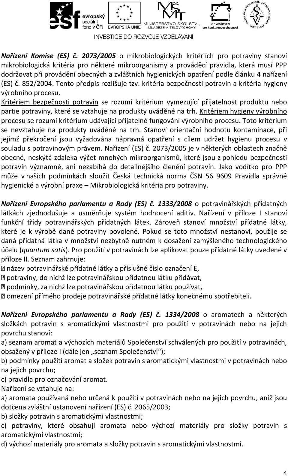 hygienických opatření podle článku 4 nařízení (ES) č. 852/2004. Tento předpis rozlišuje tzv. kritéria bezpečnosti potravin a kritéria hygieny výrobního procesu.