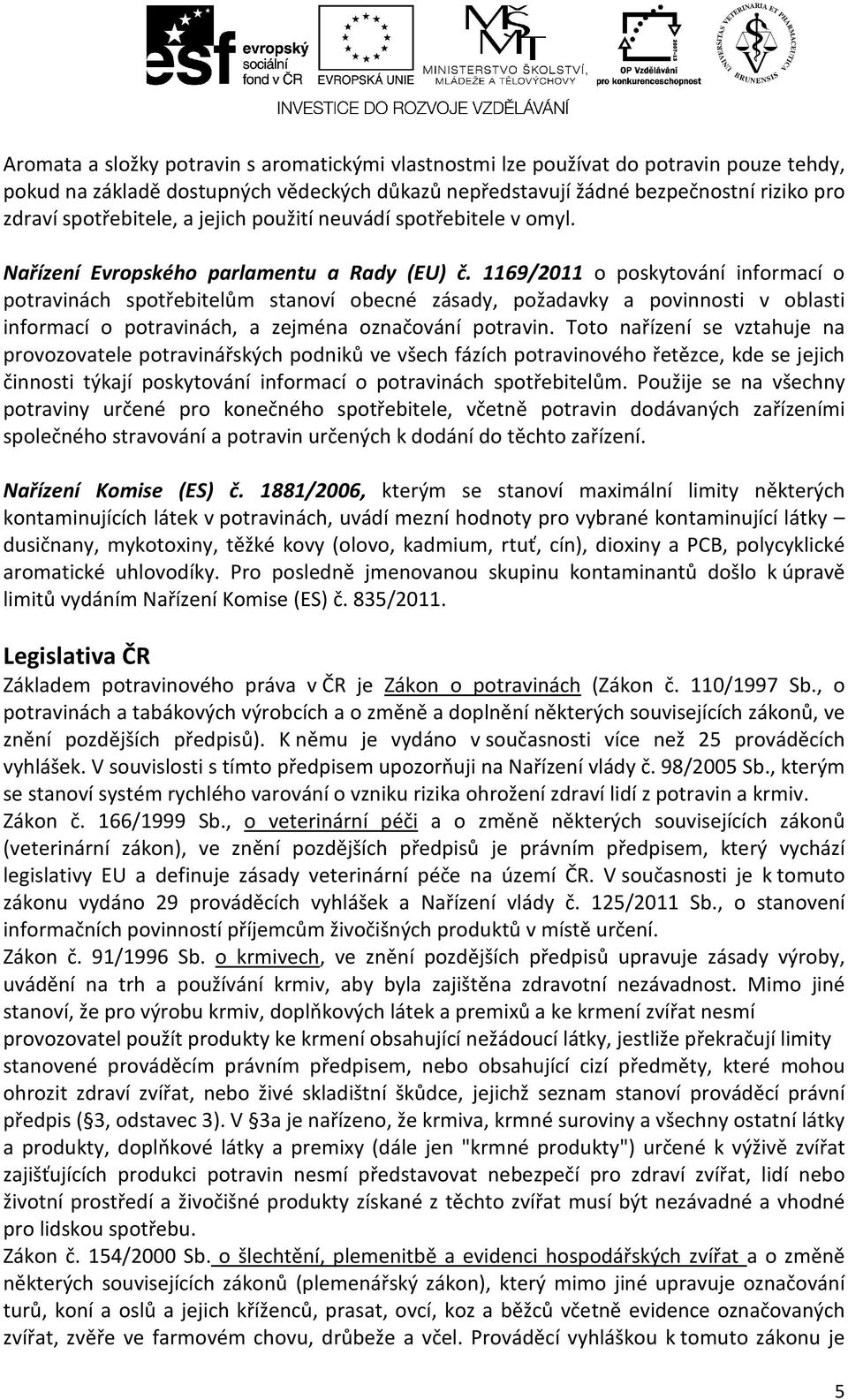 1169/2011 o poskytování informací o potravinách spotřebitelům stanoví obecné zásady, požadavky a povinnosti v oblasti informací o potravinách, a zejména označování potravin.