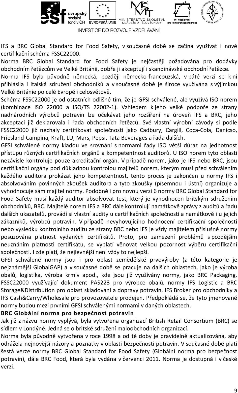 Norma IFS byla původně německá, později německo-francouzská, v páté verzi se k ní přihlásila i italská sdružení obchodníků a v současné době je široce využívána s výjimkou Velké Británie po celé