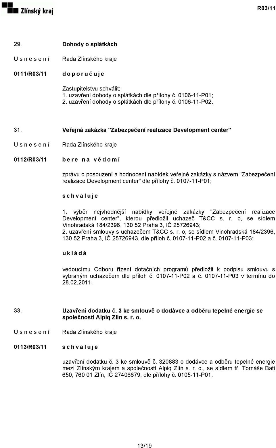 dle přílohy č. 0107-11-P01; schvaluje 1. výběr nejvhodnější nabídky veřejné zakázky "Zabezpečení realizace Development center", kterou předložil uchazeč T&CC s. r. o, se sídlem Vinohradská 184/2396, 130 52 Praha 3, IČ 25726943; 2.