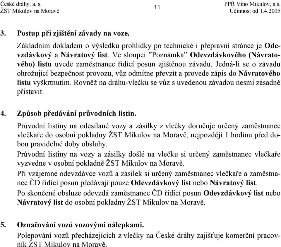 Jedná-li se o závadu ohrožující bezpečnost provozu, vůz odmítne převzít a provede zápis do Návratového listu vyškrtnutím. Rovněž na dráhu-vlečku se vůz s uvedenou závadou nesmí zásadně přistavit. 4.