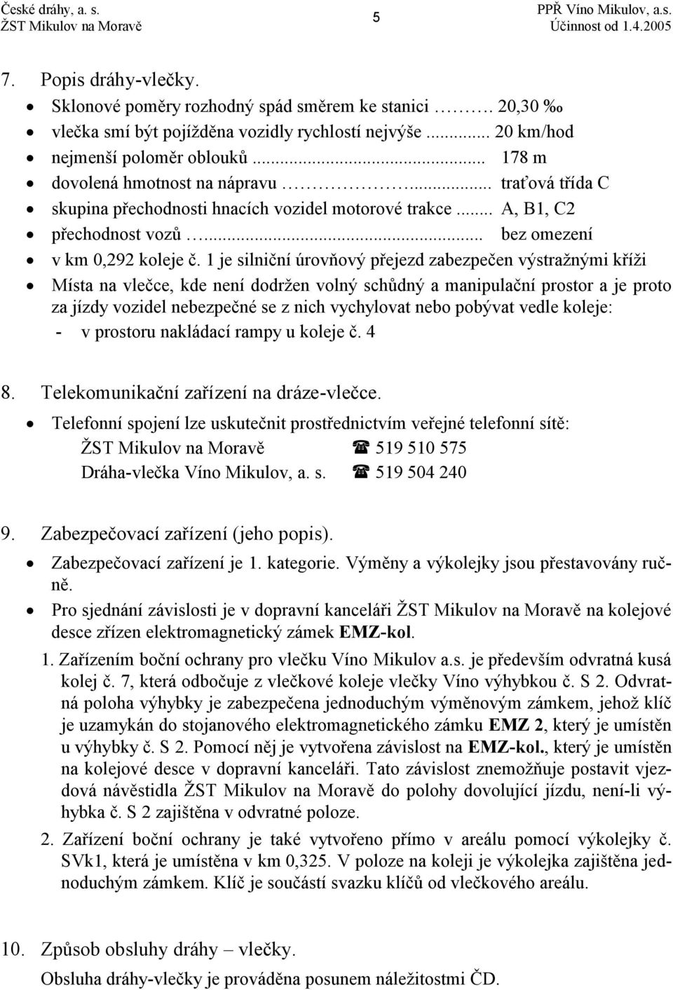 1 je silniční úrovňový přejezd zabezpečen výstražnými kříži Místa na vlečce, kde není dodržen volný schůdný a manipulační prostor a je proto za jízdy vozidel nebezpečné se z nich vychylovat nebo