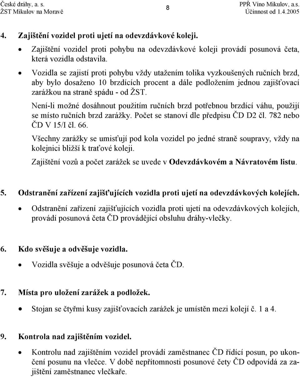 Není-li možné dosáhnout použitím ručních brzd potřebnou brzdící váhu, použijí se místo ručních brzd zarážky. Počet se stanoví dle předpisu ČD D2 čl. 782 nebo ČD V 15/I čl. 66.