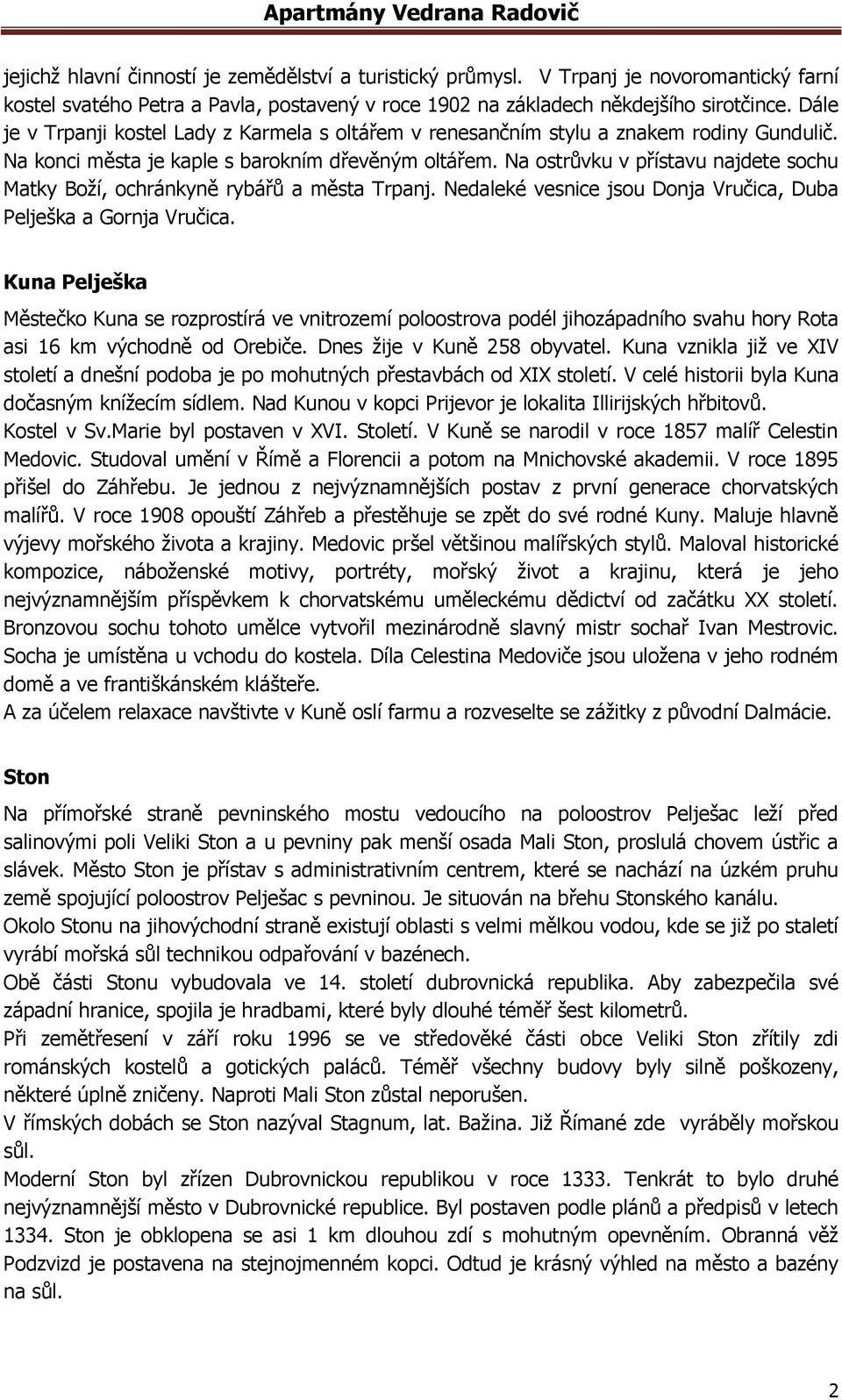 Na ostrůvku v přístavu najdete sochu Matky Boží, ochránkyně rybářů a města Trpanj. Nedaleké vesnice jsou Donja Vručica, Duba Pelješka a Gornja Vručica.