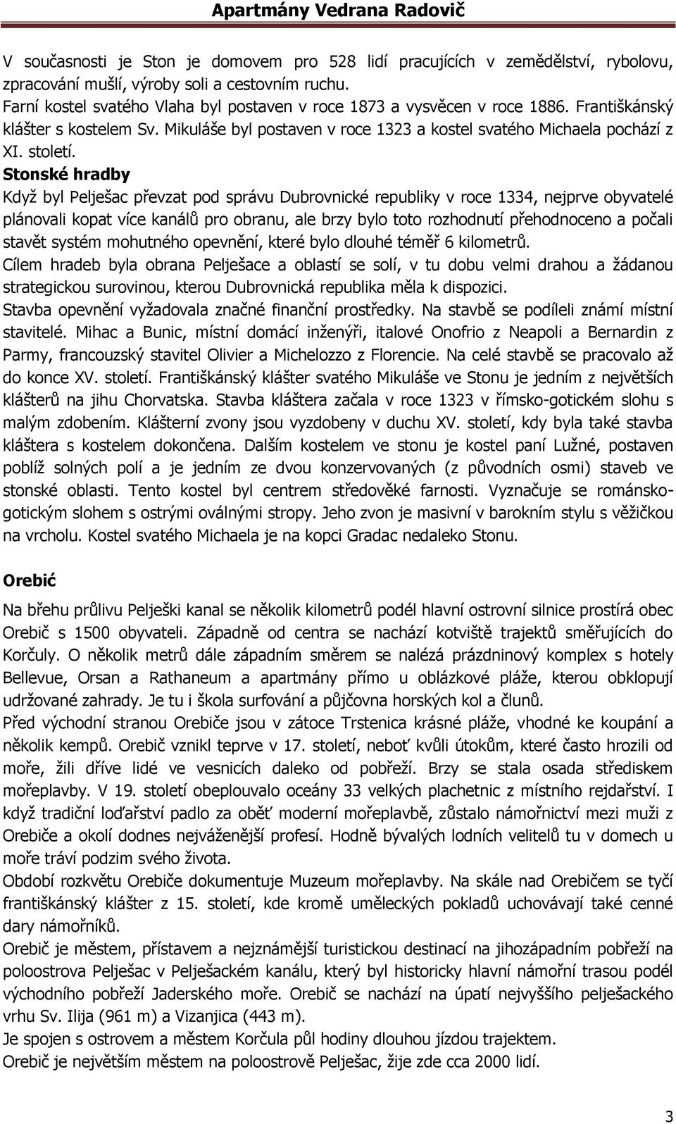 Stonské hradby Když byl Pelješac převzat pod správu Dubrovnické republiky v roce 1334, nejprve obyvatelé plánovali kopat více kanálů pro obranu, ale brzy bylo toto rozhodnutí přehodnoceno a počali