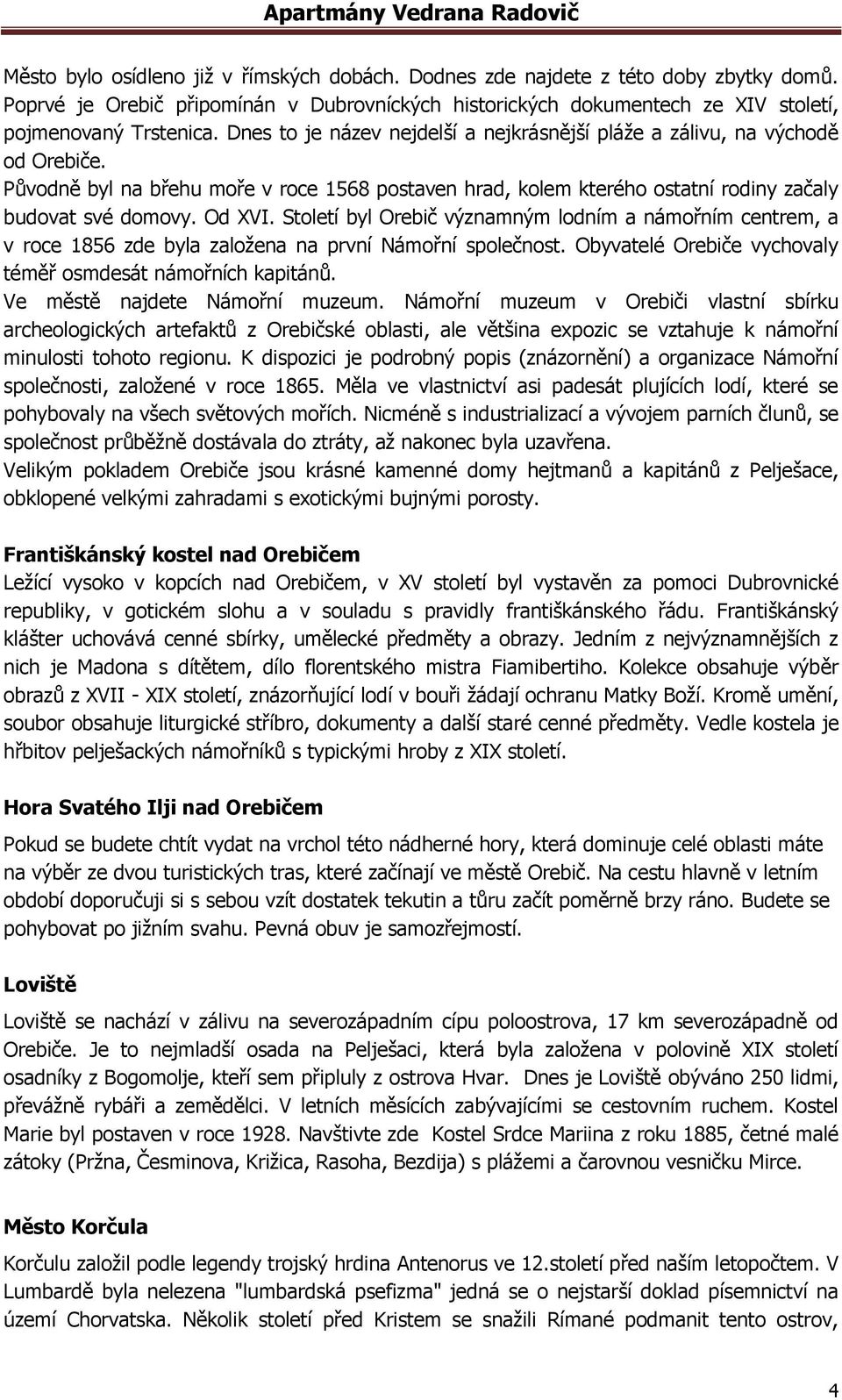 Století byl Orebič významným lodním a námořním centrem, a v roce 1856 zde byla založena na první Námořní společnost. Obyvatelé Orebiče vychovaly téměř osmdesát námořních kapitánů.