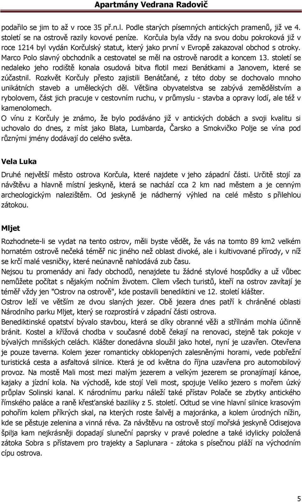 Marco Polo slavný obchodník a cestovatel se měl na ostrově narodit a koncem 13. století se nedaleko jeho rodiště konala osudová bitva flotil mezi Benátkami a Janovem, které se zúčastnil.