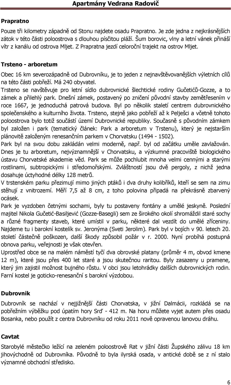 Trsteno - arboretum Obec 16 km severozápadně od Dubrovníku, je to jeden z nejnavštěvovanějších výletních cílů na této části pobřeží. Má 240 obyvatel.