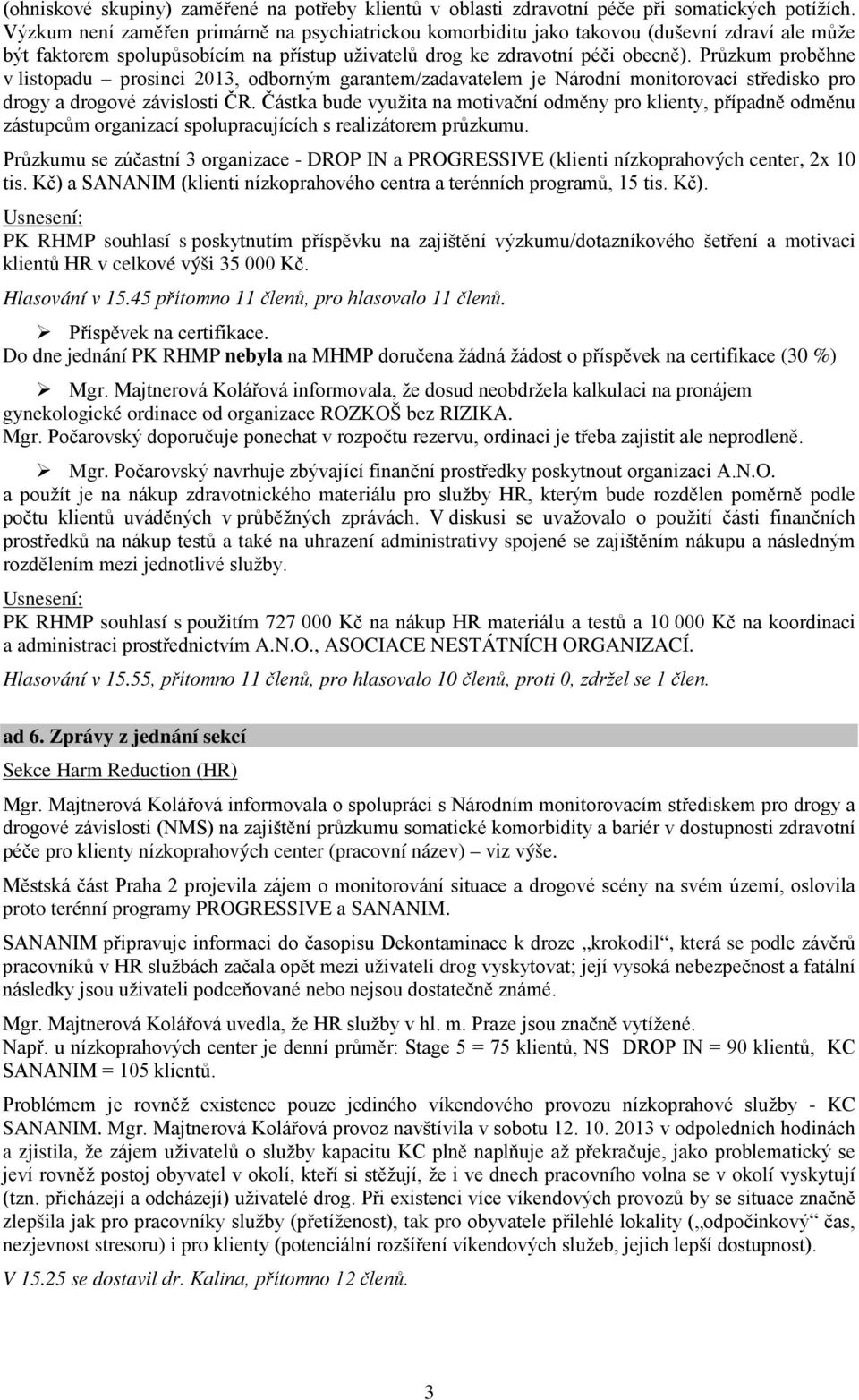 Průzkum proběhne v listopadu prosinci 2013, odborným garantem/zadavatelem je Národní monitorovací středisko pro drogy a drogové závislosti ČR.