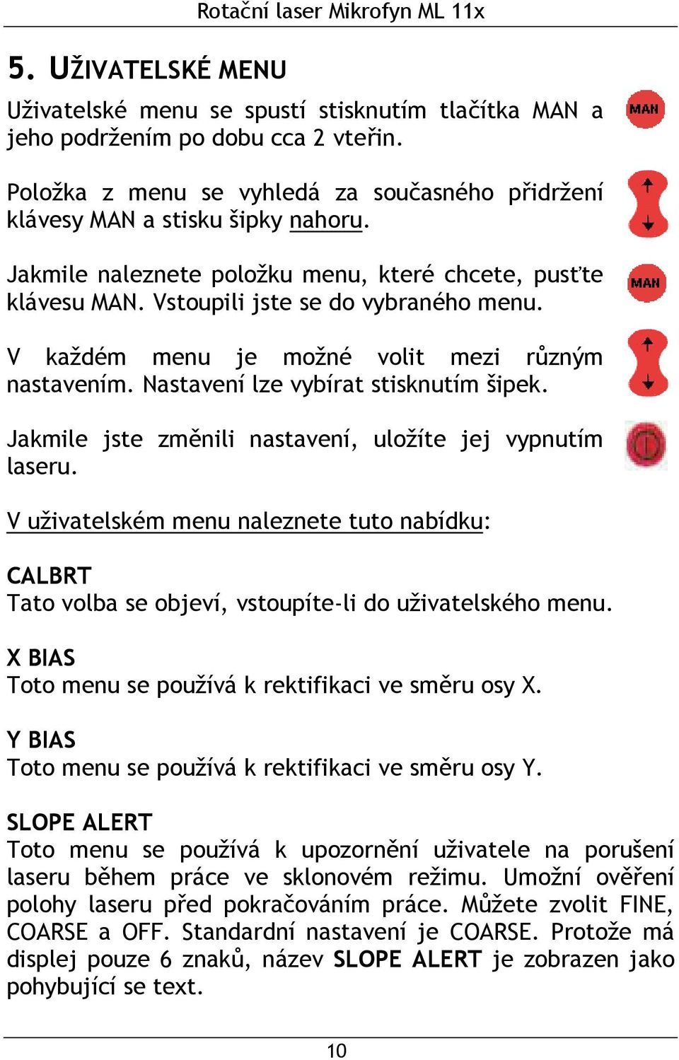 V každém menu je možné volit mezi různým nastavením. Nastavení lze vybírat stisknutím šipek. Jakmile jste změnili nastavení, uložíte jej vypnutím laseru.